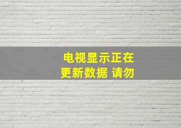 电视显示正在更新数据 请勿